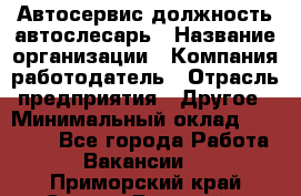 Автосервис-должность автослесарь › Название организации ­ Компания-работодатель › Отрасль предприятия ­ Другое › Минимальный оклад ­ 40 000 - Все города Работа » Вакансии   . Приморский край,Спасск-Дальний г.